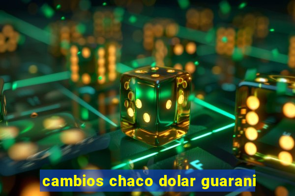 cambios chaco dolar guarani